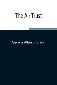 The Air Trust di George Allan England edito da Alpha Editions