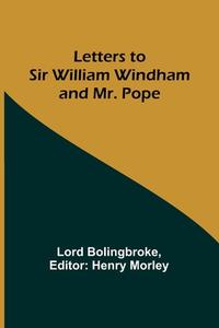 Letters to Sir William Windham and Mr. Pope di Lord Bolingbroke edito da Alpha Editions