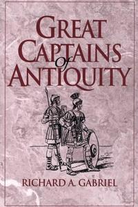 Great Captains of Antiquity di Richard Gabriel edito da Praeger