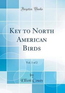 Key to North American Birds, Vol. 1 of 2 (Classic Reprint) di Elliott Coues edito da Forgotten Books