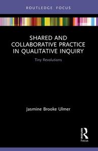 Shared And Collaborative Practice In Qualitative Inquiry di Jasmine Brooke Ulmer edito da Taylor & Francis Ltd