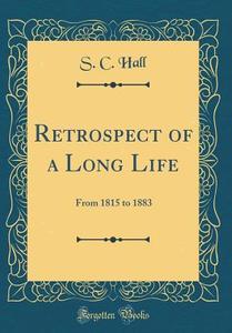 Retrospect of a Long Life: From 1815 to 1883 (Classic Reprint) di S. C. Hall edito da Forgotten Books