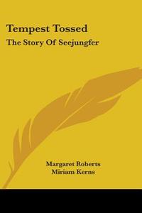 Tempest Tossed: The Story Of Seejungfer di MARGARET ROBERTS edito da Kessinger Publishing