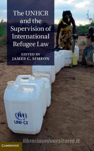The UNHCR and the Supervision of International Refugee Law di James C. Simeon edito da Cambridge University Press