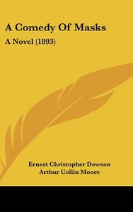 A Comedy of Masks: A Novel (1893) di Ernest Christopher Dowson, Arthur Collin Moore edito da Kessinger Publishing