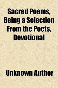 Sacred Poems, Being A Selection From The Poets, Devotional di Unknown Author, Books Group edito da General Books Llc