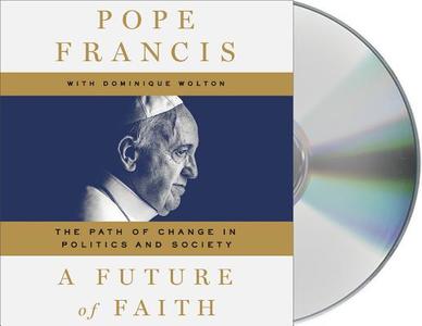 A Future of Faith: The Path of Change in Politics and Society di Pope Francis, Dominique Wolton, Jorge Mario Bergoglio edito da MacMillan Audio