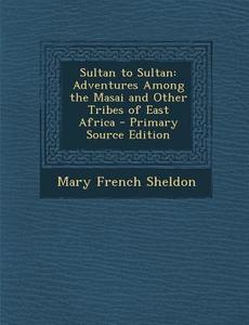 Sultan to Sultan: Adventures Among the Masai and Other Tribes of East Africa di Mary French Sheldon edito da Nabu Press