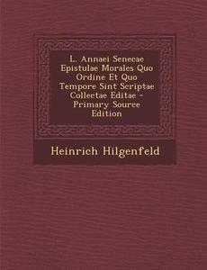 L. Annaei Senecae Epistulae Morales Quo Ordine Et Quo Tempore Sint Scriptae Collectae Editae di Heinrich Hilgenfeld edito da Nabu Press