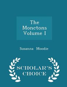 The Monctons Volume I - Scholar's Choice Edition di Susanna Moodie edito da Scholar's Choice