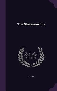 The Gladsome Life di J E, H S edito da Palala Press