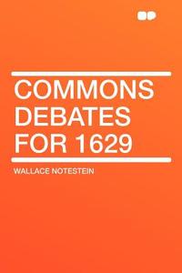 Commons Debates for 1629 di Wallace Notestein edito da HardPress Publishing