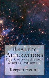 Reality Alterations: The Collected Short Stories, Volume 1 di Keegan Hennis edito da Createspace