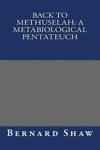Back to Methuselah: A Metabiological Pentateuch di Bernard Shaw edito da Createspace