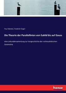 Die Theorie der Parallellinien von Euklid bis auf Gauss di Paul Stäckel, Friedrich Engel edito da hansebooks