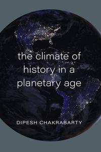 The Climate Of History In A Planetary Age di Dipesh Chakrabarty edito da The University Of Chicago Press
