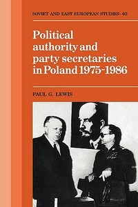 Political Authority and Party Secretaries in Poland, 1975 1986 di Paul G. Lewis edito da Cambridge University Press