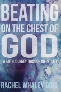 Beating on the Chest of God: A Faith Journey Through Infertility di Rachel Whaley Doll edito da Emerging Muse