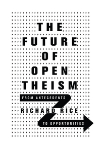 The Future of Open Theism: From Antecedents to Opportunities di Richard Rice edito da IVP ACADEMIC