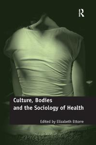 Culture, Bodies and the Sociology of Health di Elizabeth Ettorre edito da Taylor & Francis Ltd