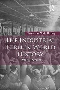 The Industrial Turn in World History di Peter (George Mason University Stearns edito da Taylor & Francis Ltd