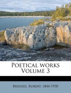 Poetical Works Volume 3 di Bridges 1844-1930 edito da Nabu Press