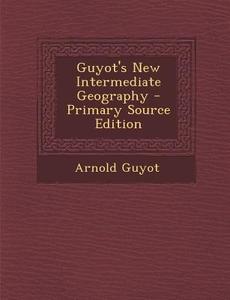 Guyot's New Intermediate Geography di Arnold Guyot edito da Nabu Press