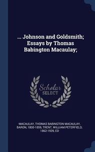 ... Johnson and Goldsmith; Essays by Thomas Babington Macaulay; di Thomas Babington Macaulay Macaulay, William Peterfield Trent edito da CHIZINE PUBN