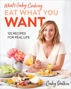 What's Gaby Cooking: Eat What You Want: 125 Recipes for Real Life di Gaby Dalkin edito da ABRAMS