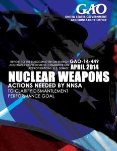 Nuclear Weapons Actions Needed by Nnsa to Clarify Dismantlement Performance Goal di United States Government Accountability edito da Createspace