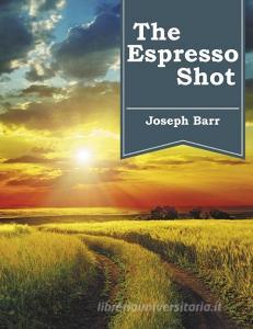 The Espresso Shot di Joseph Barr edito da Balboa Press