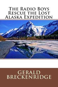 The Radio Boys Rescue the Lost Alaska Expedition di Gerald Breckenridge edito da Createspace