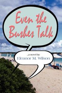 Even The Bushes Talk di Eleanor M. Wilson edito da Booklocker Inc.,us