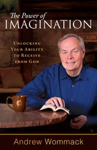 The Power of Imagination: Unlocking Your Ability to Receive from God di Andrew Wommack edito da HARRISON HOUSE