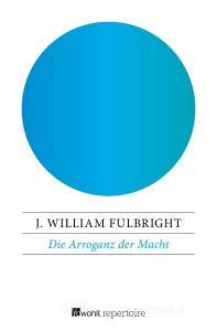 Die Arroganz der Macht di J. William Fulbright edito da Rowohlt Repertoire