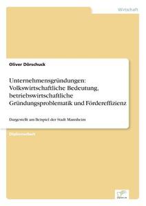 Unternehmensgründungen: Volkswirtschaftliche Bedeutung, betriebswirtschaftliche Gründungsproblematik und Fördereffizienz di Oliver Dörschuck edito da Diplom.de