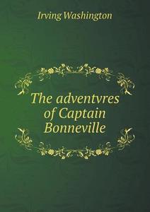 The Adventvres Of Captain Bonneville di Irving Washington edito da Book On Demand Ltd.