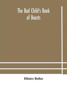 The Bad Child's Book Of Beasts di Belloc Hilaire Belloc edito da Alpha Editions