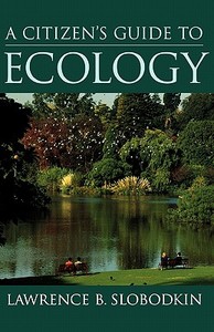 A Citizen's Guide to Ecology di Lawrence B. (Professor and Founding Chair in the Department of Ecology and Evolution Slobodkin edito da Oxford University Press Inc