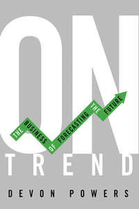 On Trend: The Business of Forecasting the Future di Devon Powers edito da UNIV OF ILLINOIS PR