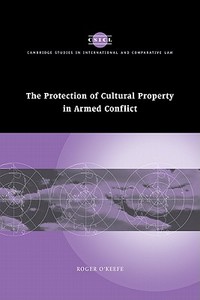 The Protection of Cultural Property in Armed Conflict di O'Keefe Roger, Roger O'Keefe edito da Cambridge University Press