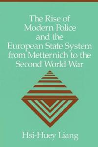 The Rise of Modern Police and the European State System from Metternich to the Second World War di Hsi-Huey Liang edito da Cambridge University Press