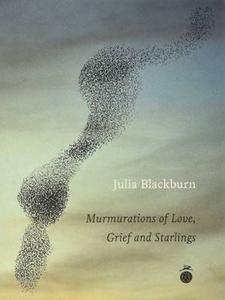 Murmurations Of Love, Grief And Starlings di Julia Blackburn edito da Full Circle Editions Ltd