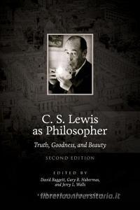 C. S. Lewis as Philosopher: Truth, Goodness, and Beauty (2nd Edition) di David Baggett, Gary R. Habermas, Jerry L. Walls edito da LIBERTY UNIV PR