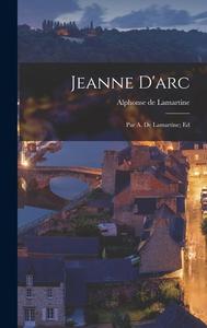 Jeanne D'arc: Par A. De Lamartine; Ed di Alphonse De Lamartine edito da LEGARE STREET PR