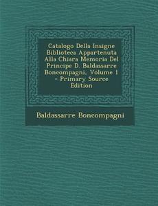 Catalogo Della Insigne Biblioteca Appartenuta Alla Chiara Memoria del Principe D. Baldassarre Boncompagni, Volume 1 di Baldassarre Boncompagni edito da Nabu Press