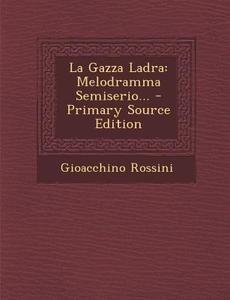 La Gazza Ladra: Melodramma Semiserio... di Gioacchino Rossini edito da Nabu Press