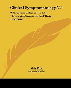 Clinical Symptomatology V2: With Special Reference To Life-threatening Symptoms And Their Treatment di Alois Pick, Adolph Hecht edito da Kessinger Publishing, Llc