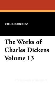 The Works of Charles Dickens Volume 13 di Charles Dickens edito da Wildside Press