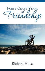 Forty Crazy Years Of Friendship di Richard Hulse edito da Iuniverse